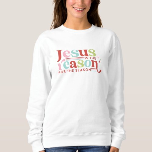 Jesus Is the Reason For the Season  Christmas Sweatshirt