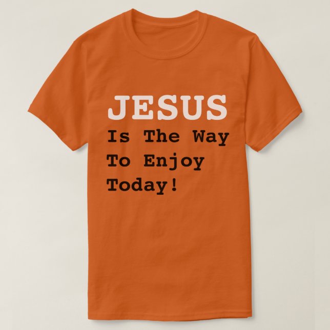 "JESUS Is The Way To Enjoy Today!" - Funny Quote - T-Shirt (Design Front)