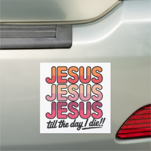 Jesus, Jesus, Jesus Till the day I die Car Magnet
