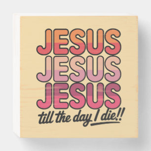 Jesus, Jesus, Jesus Till the day I die Wooden Box Sign