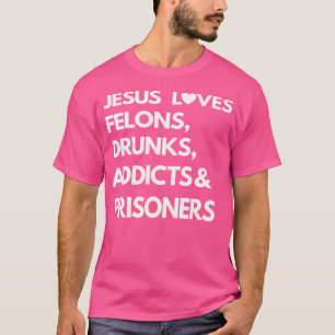 Jesus Love Felons Drunks Addicts Prisoners T-Shirt