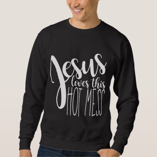 Jesus love this hot mess sweatshirt