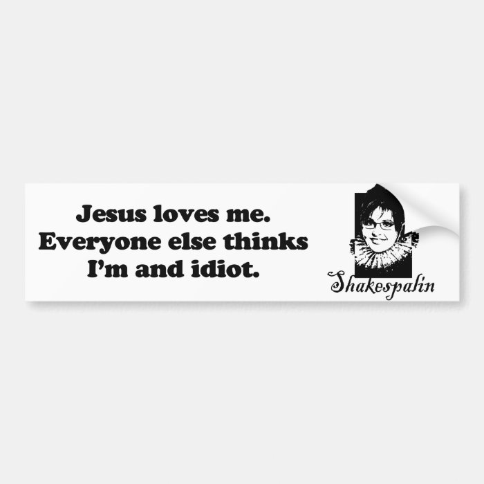 Jesus loves me. Everyone else thinks I'm an idiot Bumper Sticker