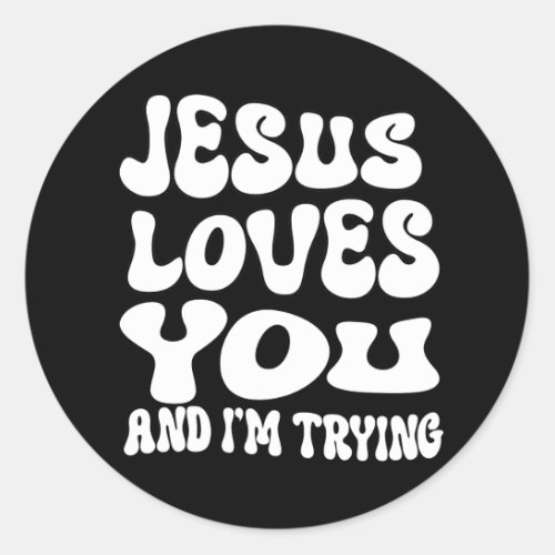 Jesus Loves you and Im trying Classic Round Sticker