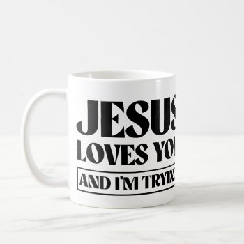 Jesus Loves You And I'm Trying Coffee Mug by Shirtuosity at Zazzle