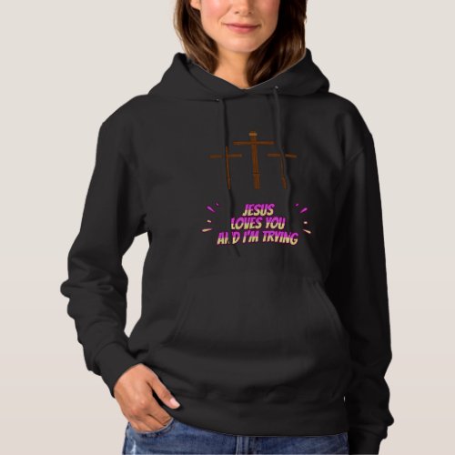 Jesus Loves You And Im Trying Funny Hoodie
