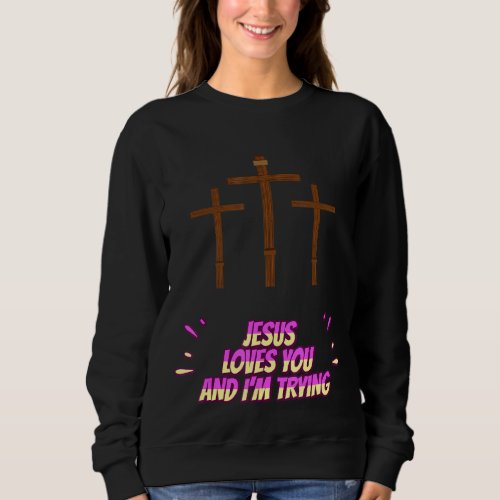 Jesus Loves You And Im Trying Funny Sweatshirt