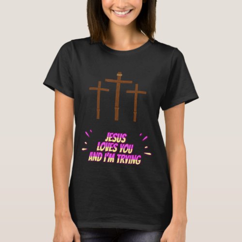 Jesus Loves You And Im Trying Funny T_Shirt