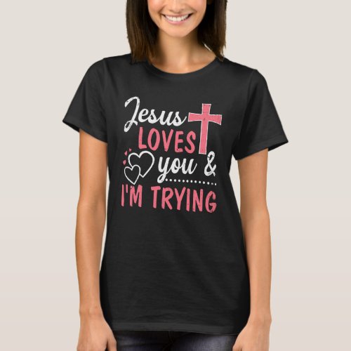 Jesus Loves You And Im Trying T_Shirt