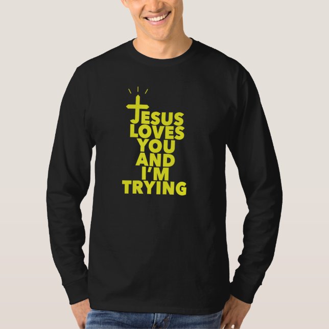 Jesus Loves You And Im Trying T-Shirt (Front)