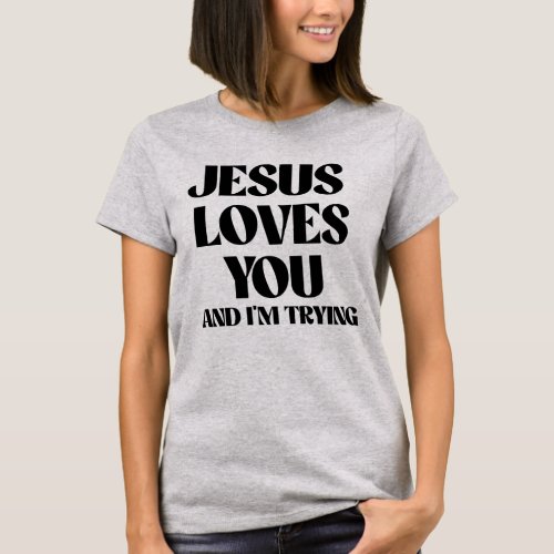 Jesus loves you and Im trying T_Shirt