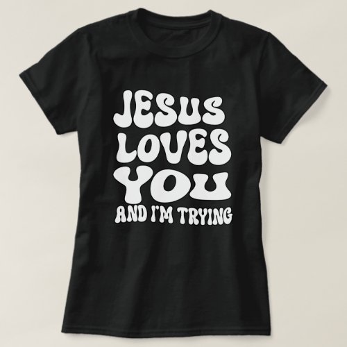 Jesus Loves you and Im trying T_Shirt