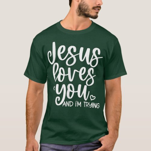 Jesus Loves You And Im Trying  T_Shirt