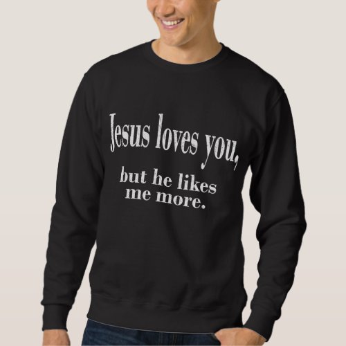 Jesus Loves You But He Likes Me More Jesus Loves Sweatshirt