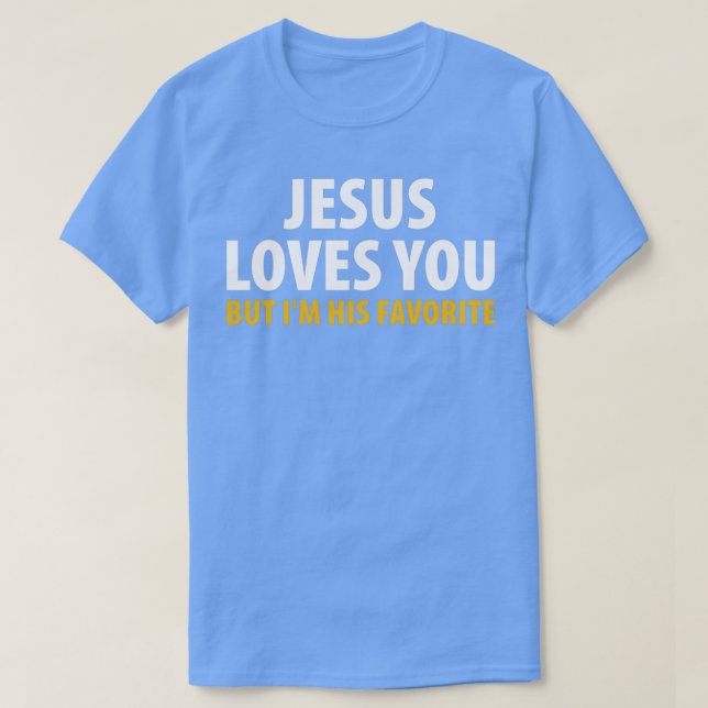 Jesus Loves You But Im His Favorite 2 T-Shirt (Design Front)