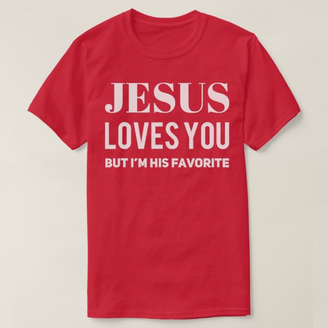 Jesus Loves You But Im His Favorite 3 T-Shirt (Design Front)