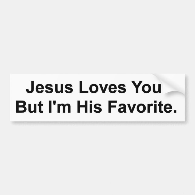 Jesus Loves You. But I'm His Favorite. Bumper Sticker (Front)