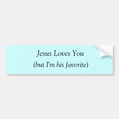 Jesus Loves You but Im his favorite Bumper Sticker