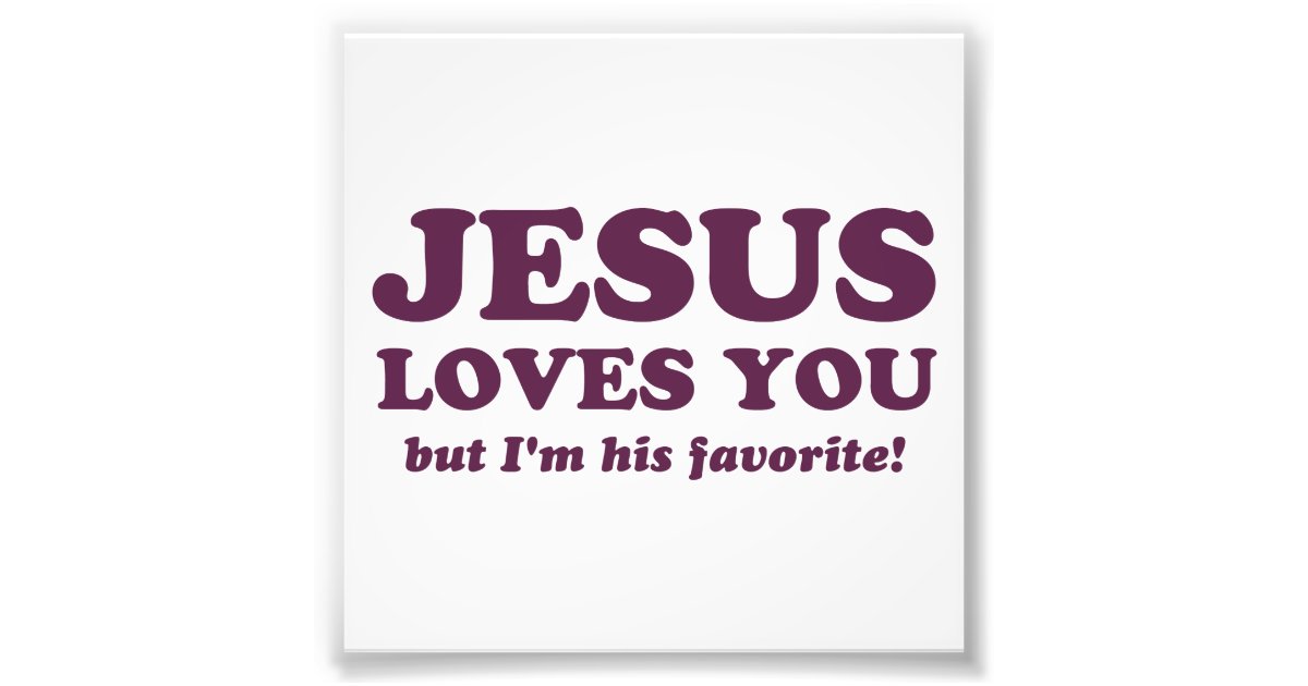 Jesus Loves You But Im His Favorite Photo Print Zazzle