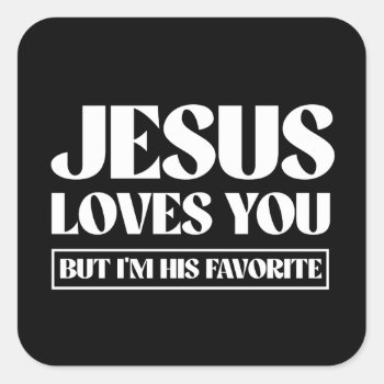Jesus Loves You But I'm His Favorite Square Sticker by Shirtuosity at Zazzle