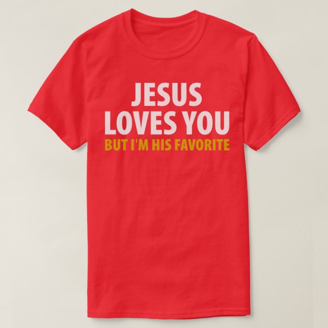 Jesus Loves You But Im His Favorite  T-Shirt (Design Front)