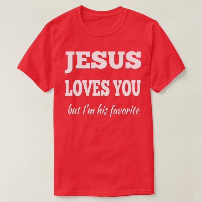 Jesus Loves You But I'm His Favorite  T-Shirt (Design Front)