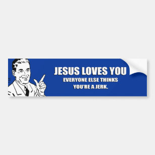 JESUS LOVES YOU. EVERYONE ELSE THINKS YOU'RE A JER BUMPER STICKER