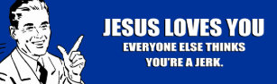 JESUS LOVES YOU. EVERYONE ELSE THINKS YOU'RE A JER BUMPER STICKER