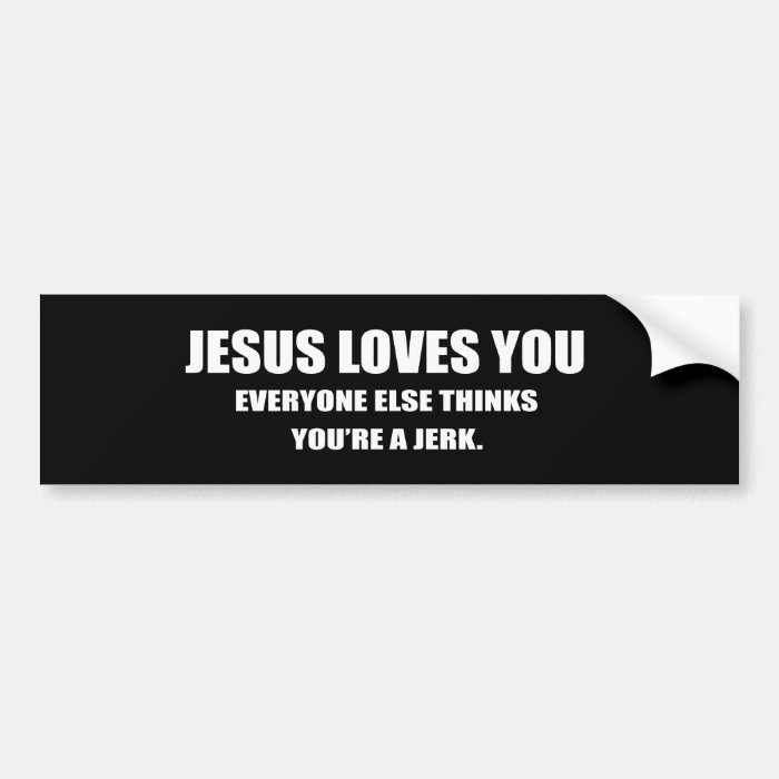 JESUS LOVES YOU. EVERYONE ELSE THINKS YOU'RE A JER BUMPER STICKERS