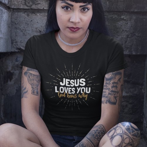 Jesus Loves You _ God Knows Why T_Shirt