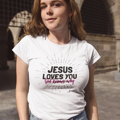 Jesus Loves You _ God Knows Why T_Shirt