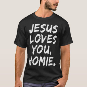 Jesus Loves You Homie Christian Believer Faith God T-Shirt