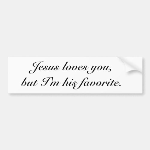 Jesus loves you Im his favorite Bumper Sticker