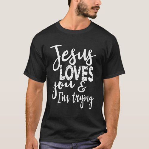 Jesus Loves You IM Trying T_Shirt