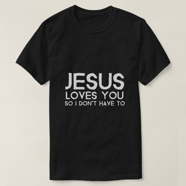 Jesus Loves You So I Dont Have To T-Shirt (Design Front)