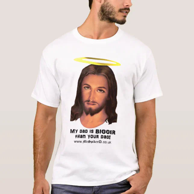 Jesus - My Dad is Bigger Than Your Dad T-Shirt | Zazzle