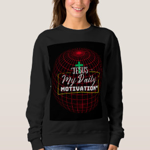 Jesus – My Daily Motivation   Faith Inspiration  Sweatshirt