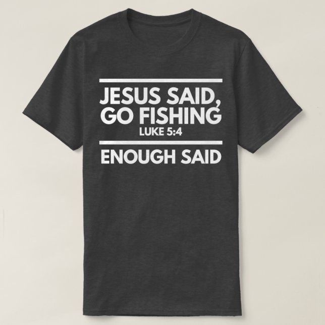 Jesus Said Go Fishing Enough Said T-Shirt (Design Front)