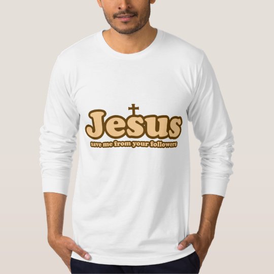 Jesus save me from your followers T-Shirt