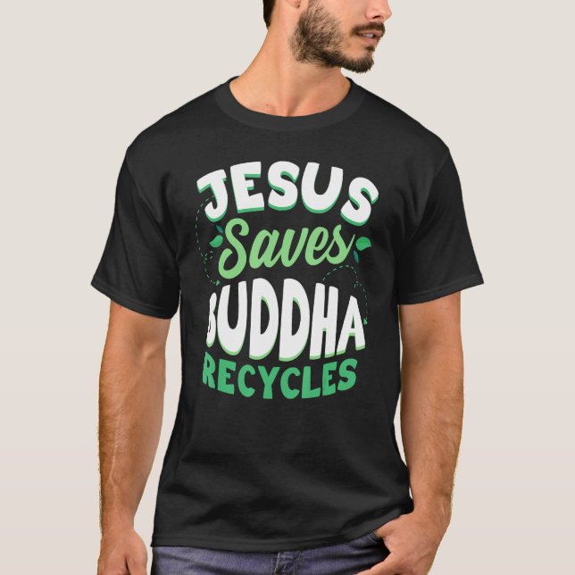 Jesus Saves Buddha Recycles Buddhism Buddhist T-Shirt (Front)