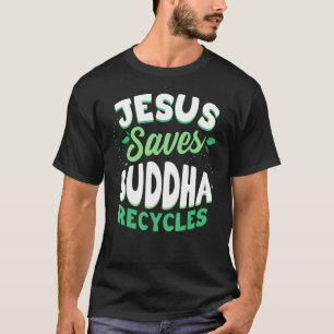 Jesus Saves Buddha Recycles Buddhism Buddhist T-Shirt