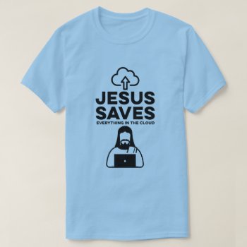 Jesus Saves Everything In The Cloud T-shirt by Shirtuosity at Zazzle