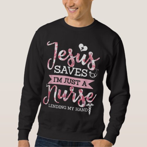 Jesus Saves Im Just A Nurse Christian Faith Relig Sweatshirt