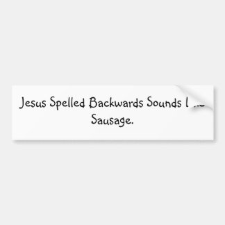 Jesus Spelled Backwards Sounds Like Sausage. Bumper Sticker