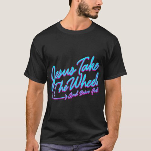 Jesus Take The Wheel And Drive Fast Funny Christia T_Shirt