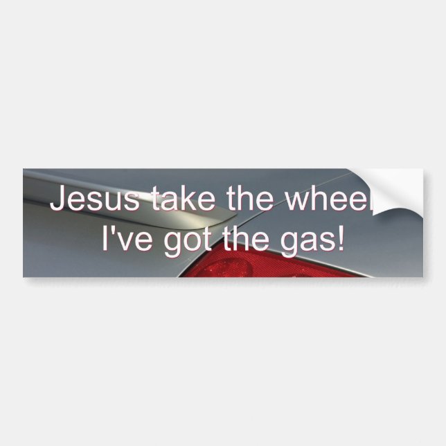 Jesus Take the Wheel - I've Got the Gas 2 Bumper Sticker (Front)