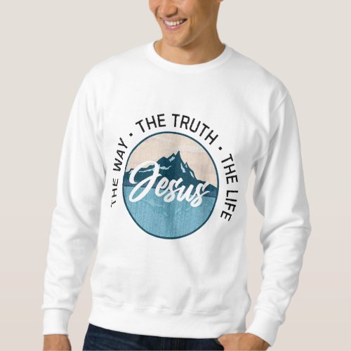 Jesus The Way The Truth The Life Christian Sweatshirt