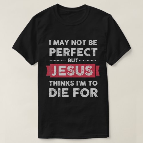 Jesus Thinks Im To Die For Christian Quote T_Shirt