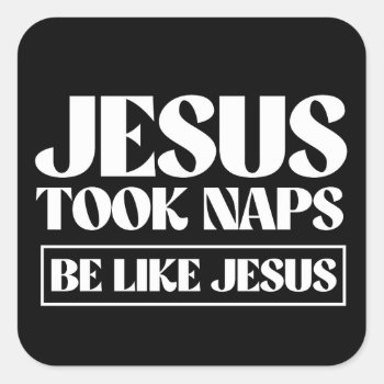 Jesus Took Naps - Be Like Jesus Square Sticker by Shirtuosity at Zazzle