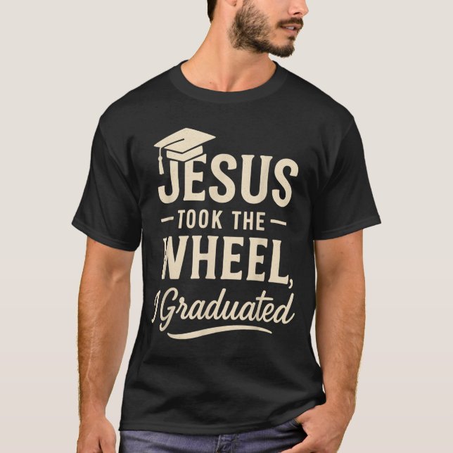 Jesus Took The Wheel I Graduated Christian Graduat T-Shirt (Front)